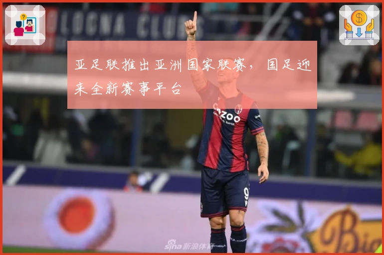 亚足联推出亚洲国家联赛，国足迎来全新赛事平台
