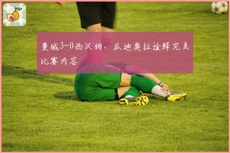 曼城3-0西汉姆，瓜迪奥拉诠释完美比赛内容