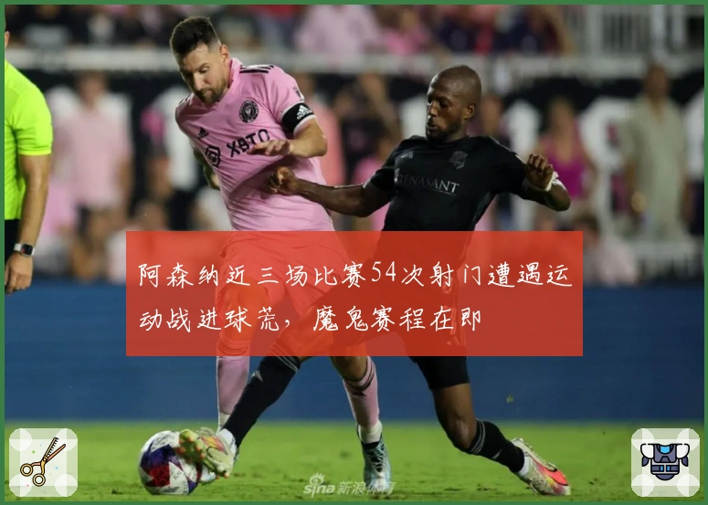 阿森纳近三场比赛54次射门遭遇运动战进球荒，魔鬼赛程在即